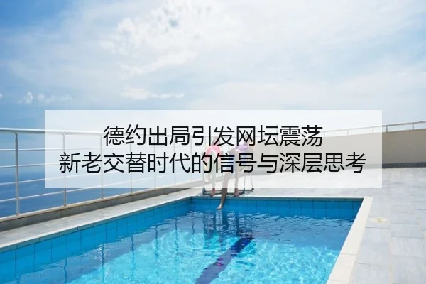 德约出局引发网坛震荡 新老交替时代的信号与深层思考