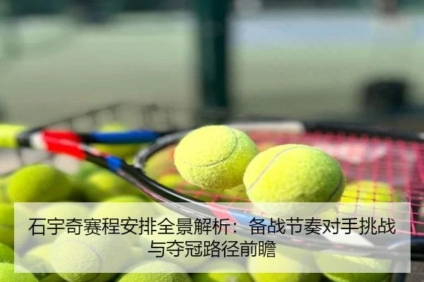 石宇奇赛程安排全景解析：备战节奏对手挑战与夺冠路径前瞻
